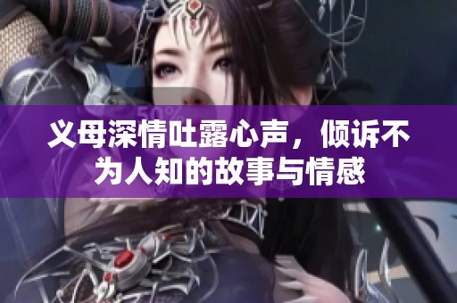 义母深情吐露心声，倾诉不为人知的故事与情感