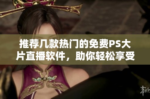 推荐几款热门的免费PS大片直播软件，助你轻松享受影视盛宴