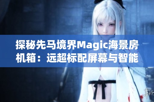 探秘先马境界Magic海景房机箱：远超标配屏幕与智能语音控制功能评测分析