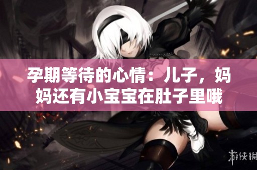 孕期等待的心情：儿子，妈妈还有小宝宝在肚子里哦