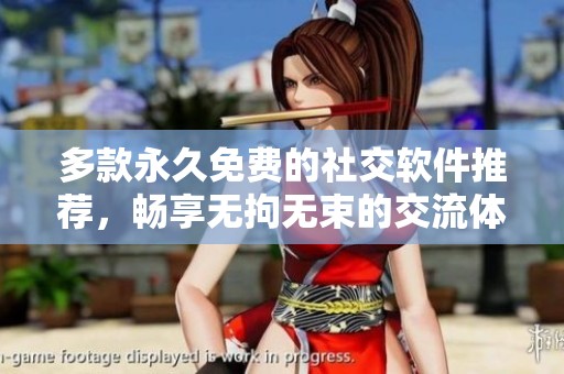 多款永久免费的社交软件推荐，畅享无拘无束的交流体验