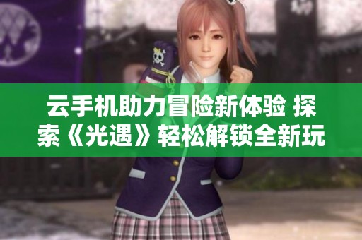 云手机助力冒险新体验 探索《光遇》轻松解锁全新玩法的乐趣