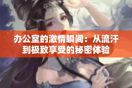 办公室的激情瞬间：从流汗到极致享受的秘密体验
