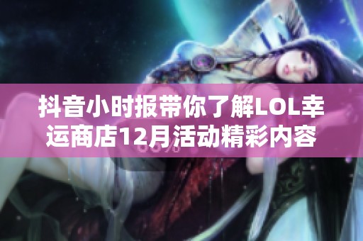 抖音小时报带你了解LOL幸运商店12月活动精彩内容与福利揭秘