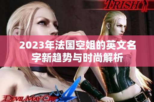 2023年法国空姐的英文名字新趋势与时尚解析
