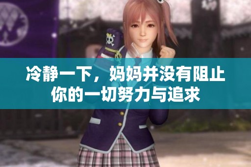冷静一下，妈妈并没有阻止你的一切努力与追求