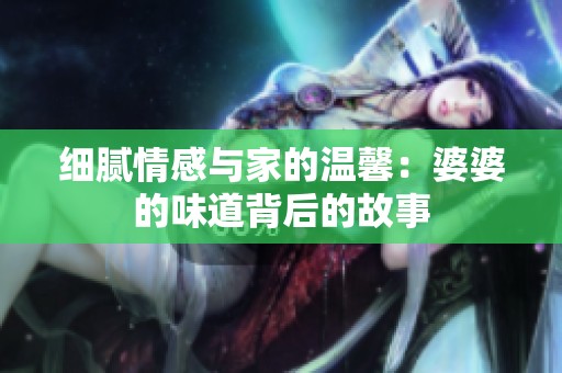 细腻情感与家的温馨：婆婆的味道背后的故事