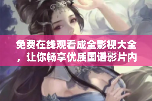 免费在线观看成全影视大全，让你畅享优质国语影片内容