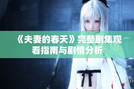 《夫妻的春天》完整剧集观看指南与剧情分析