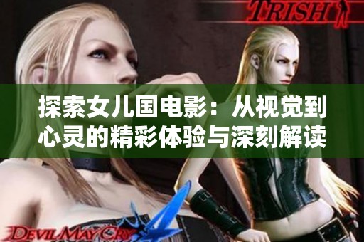 探索女儿国电影：从视觉到心灵的精彩体验与深刻解读
