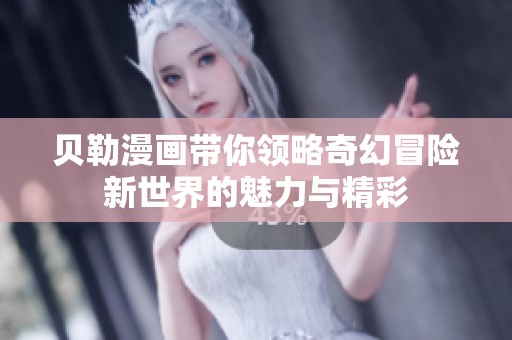 贝勒漫画带你领略奇幻冒险新世界的魅力与精彩