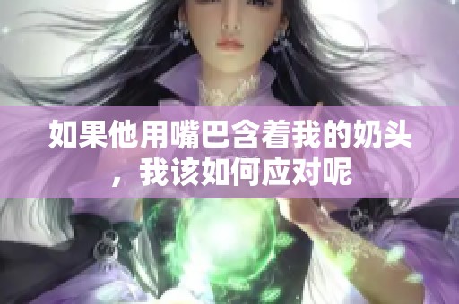 如果他用嘴巴含着我的奶头，我该如何应对呢