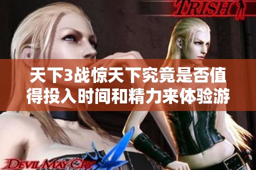 天下3战惊天下究竟是否值得投入时间和精力来体验游戏热潮的深度解析与个人选择指南