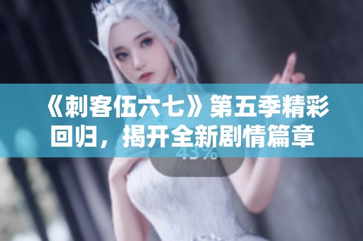 《刺客伍六七》第五季精彩回归，揭开全新剧情篇章