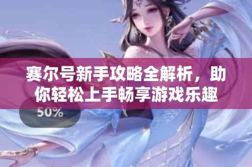 赛尔号新手攻略全解析，助你轻松上手畅享游戏乐趣