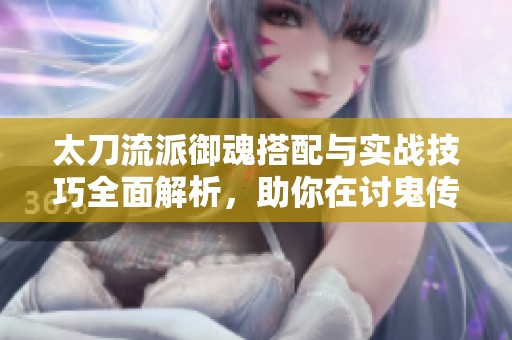 太刀流派御魂搭配与实战技巧全面解析，助你在讨鬼传中轻松应对挑战