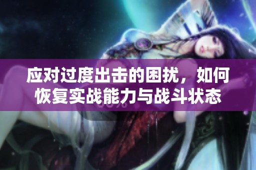 应对过度出击的困扰，如何恢复实战能力与战斗状态