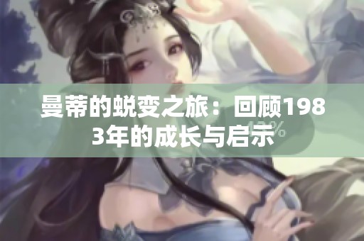 曼蒂的蜕变之旅：回顾1983年的成长与启示