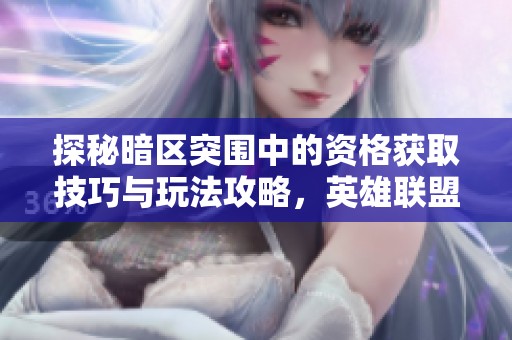 探秘暗区突围中的资格获取技巧与玩法攻略，英雄联盟租号体验分享