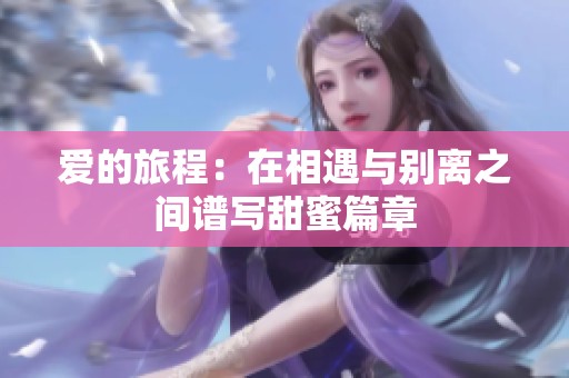 爱的旅程：在相遇与别离之间谱写甜蜜篇章