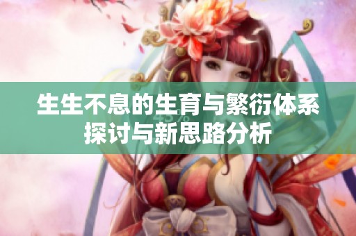 生生不息的生育与繁衍体系探讨与新思路分析