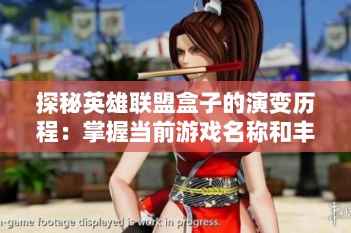 探秘英雄联盟盒子的演变历程：掌握当前游戏名称和丰富攻略技巧