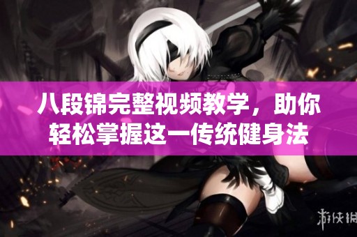 八段锦完整视频教学，助你轻松掌握这一传统健身法