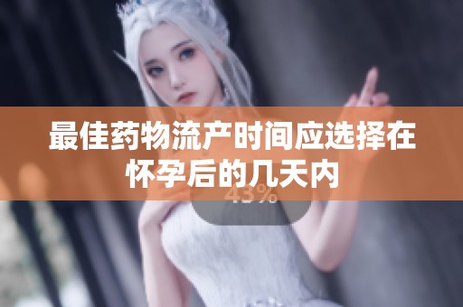 最佳药物流产时间应选择在怀孕后的几天内