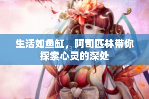 生活如鱼缸，阿司匹林带你探索心灵的深处