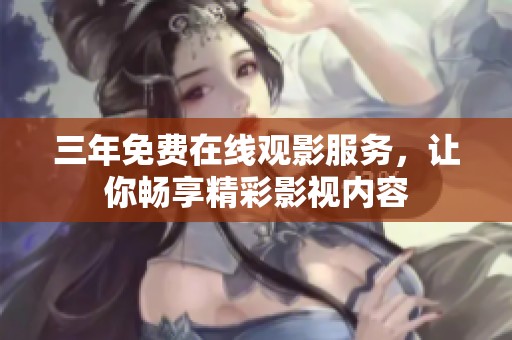 三年免费在线观影服务，让你畅享精彩影视内容