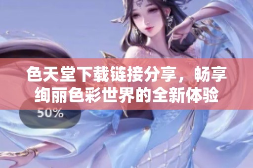 色天堂下载链接分享，畅享绚丽色彩世界的全新体验