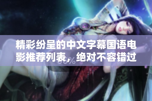 精彩纷呈的中文字幕国语电影推荐列表，绝对不容错过的好片