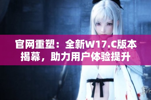 官网重塑：全新W17.C版本揭幕，助力用户体验提升
