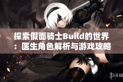 探索假面骑士Build的世界：医生角色解析与游戏攻略分享