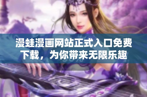 漫蛙漫画网站正式入口免费下载，为你带来无限乐趣