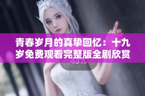 青春岁月的真挚回忆：十九岁免费观看完整版全剧欣赏