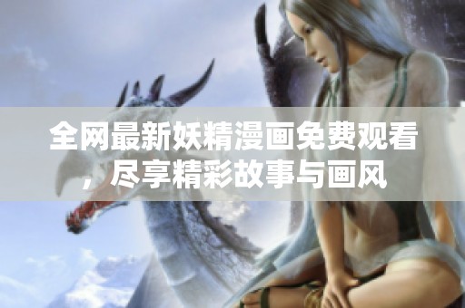 全网最新妖精漫画免费观看，尽享精彩故事与画风