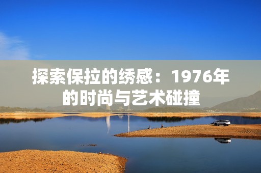 探索保拉的绣感：1976年的时尚与艺术碰撞