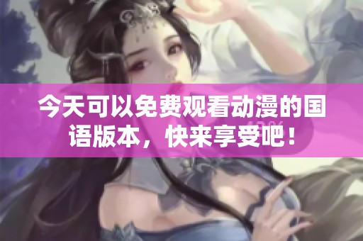 今天可以免费观看动漫的国语版本，快来享受吧！