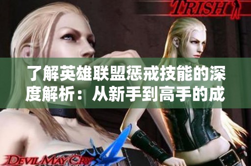 了解英雄联盟惩戒技能的深度解析：从新手到高手的成长之旅必不可少的技巧与心得