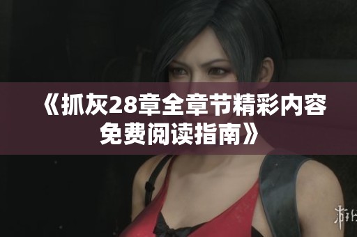 《抓灰28章全章节精彩内容免费阅读指南》