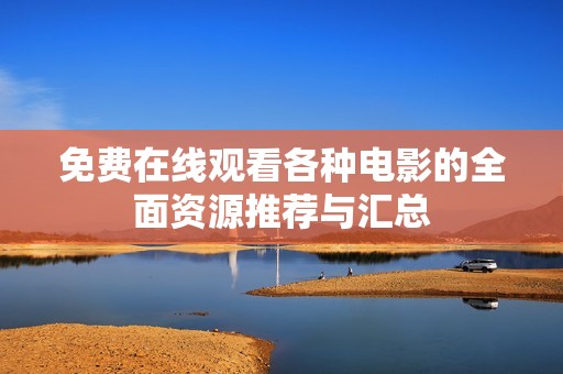 免费在线观看各种电影的全面资源推荐与汇总