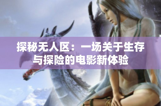 探秘无人区：一场关于生存与探险的电影新体验