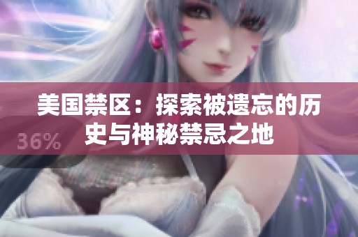 美国禁区：探索被遗忘的历史与神秘禁忌之地