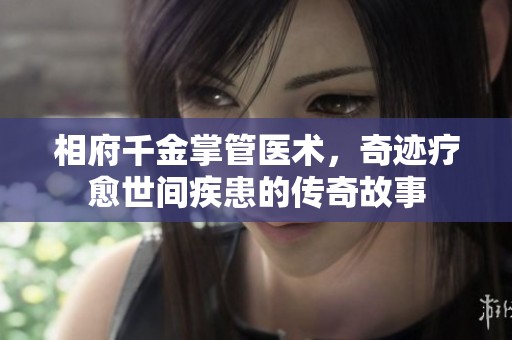 相府千金掌管医术，奇迹疗愈世间疾患的传奇故事
