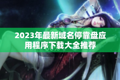 2023年最新域名停靠盘应用程序下载大全推荐