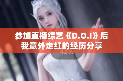 参加直播综艺《D.O.I》后我意外走红的经历分享