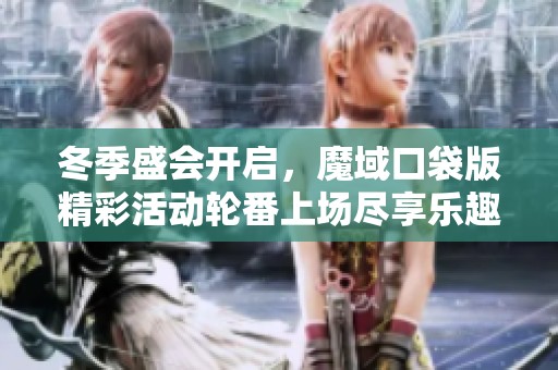冬季盛会开启，魔域口袋版精彩活动轮番上场尽享乐趣与惊喜