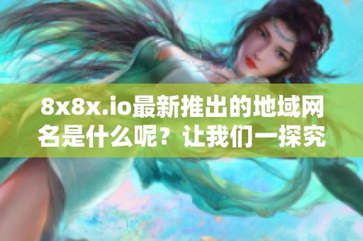 8x8x.io最新推出的地域网名是什么呢？让我们一探究竟！