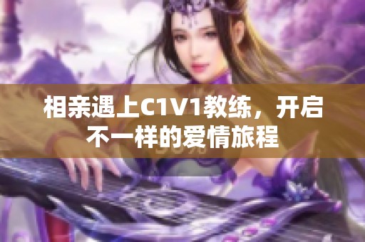 相亲遇上C1V1教练，开启不一样的爱情旅程